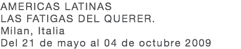 AMERICAS LATINAS LAS FATIGAS DEL QUERER. Milan, Italia Del 21 de mayo al 04 de octubre 2009 
